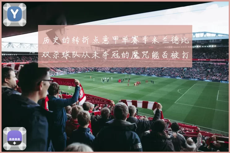 历史的转折点意甲单赛季米兰德比双杀球队从未夺冠的魔咒能否被打破