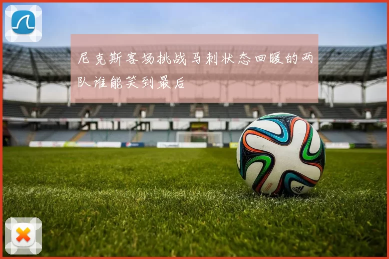 尼克斯客场挑战马刺状态回暖的两队谁能笑到最后