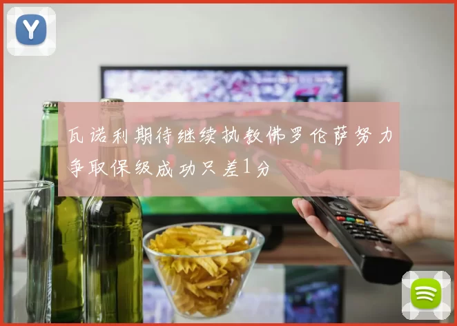 瓦诺利期待继续执教佛罗伦萨努力争取保级成功只差1分