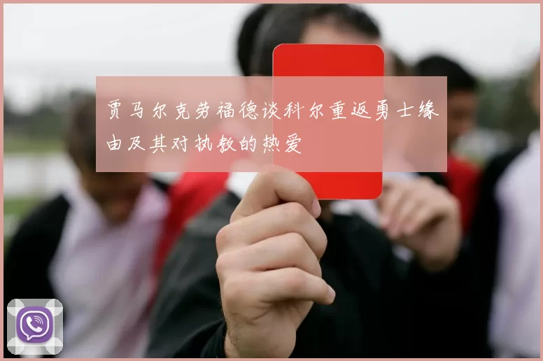 贾马尔克劳福德谈科尔重返勇士缘由及其对执教的热爱