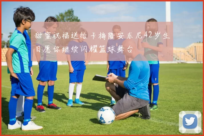 甜蜜祝福送给卡梅隆安东尼42岁生日愿你继续闪耀篮球舞台