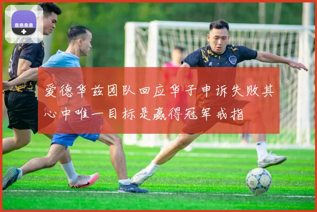 爱德华兹团队回应华子申诉失败其心中唯一目标是赢得冠军戒指