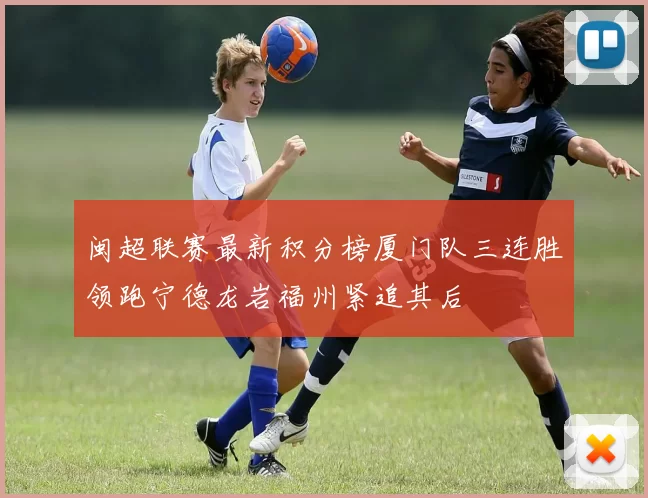 闽超联赛最新积分榜厦门队三连胜领跑宁德龙岩福州紧追其后
