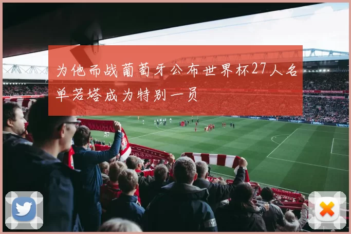 为他而战葡萄牙公布世界杯27人名单若塔成为特别一员