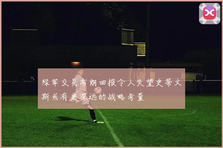 绿军交易布朗回报令人失望史蒂文斯或有更深远的战略考量