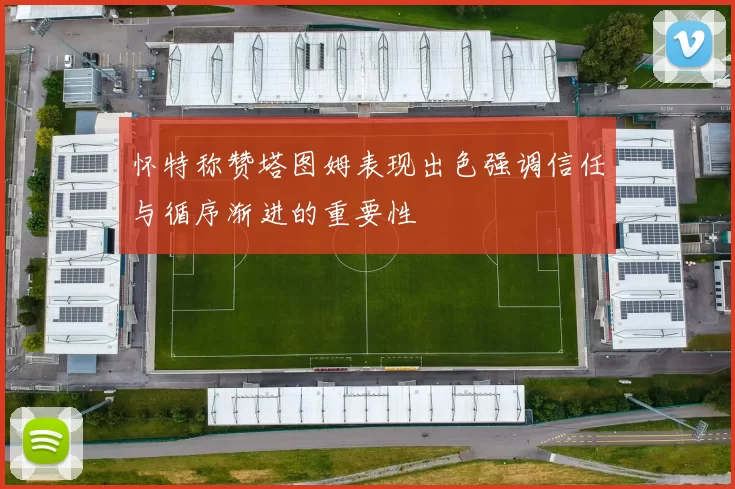 怀特称赞塔图姆表现出色强调信任与循序渐进的重要性